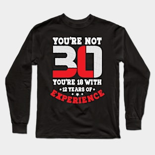 You're not 30 you're 18 with 12 years experience Long Sleeve T-Shirt